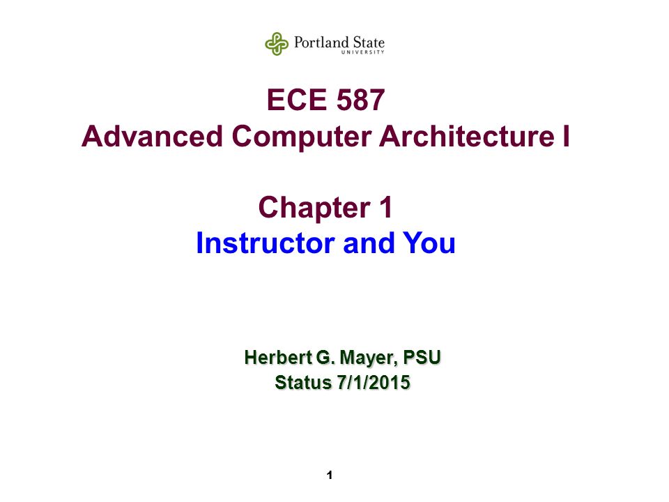 1 ECE 587 Advanced Computer Architecture I Chapter 1 Instructor and You Herbert G.