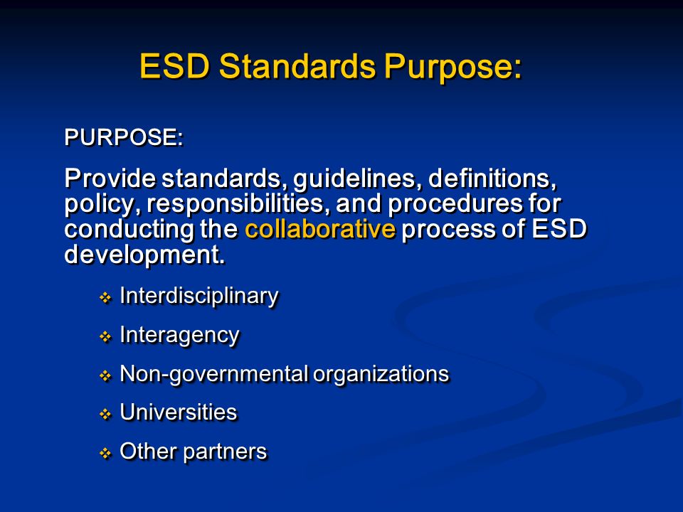ESD Standards Purpose: PURPOSE: Provide standards, guidelines, definitions, policy, responsibilities, and procedures for conducting the collaborative process of ESD development.