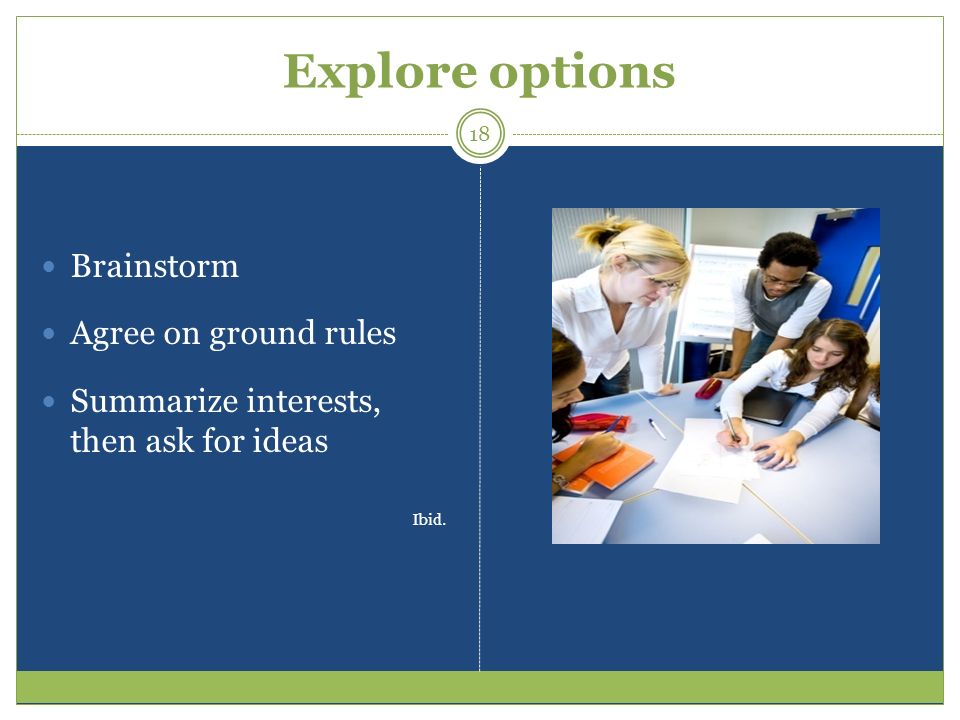 Explore options Brainstorm Agree on ground rules Summarize interests, then ask for ideas Ibid. 18