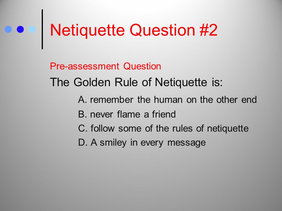 Netiquette Question #2 Pre-assessment Question The Golden Rule of Netiquette is: A.
