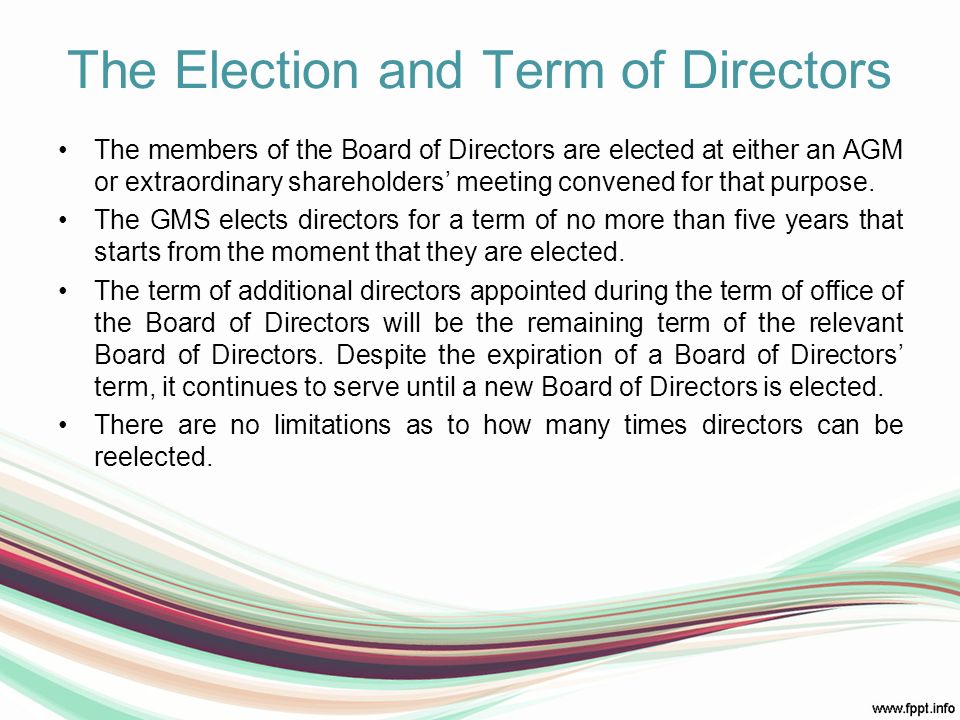 The Election and Term of Directors The members of the Board of Directors are elected at either an AGM or extraordinary shareholders’ meeting convened for that purpose.