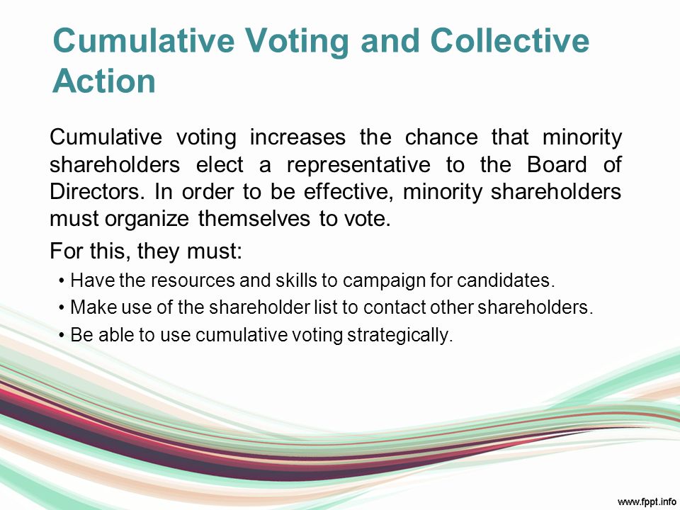 Cumulative Voting and Collective Action Cumulative voting increases the chance that minority shareholders elect a representative to the Board of Directors.