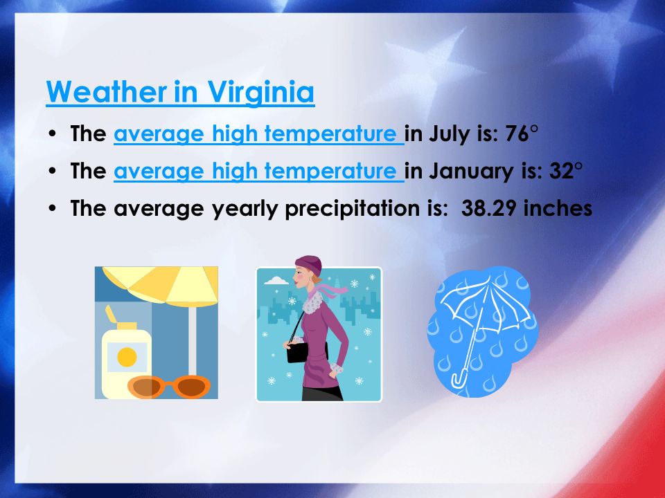 Weather in Virginia The average high temperature in July is: 76°average high temperature The average high temperature in January is: 32°average high temperature The average yearly precipitation is: inches