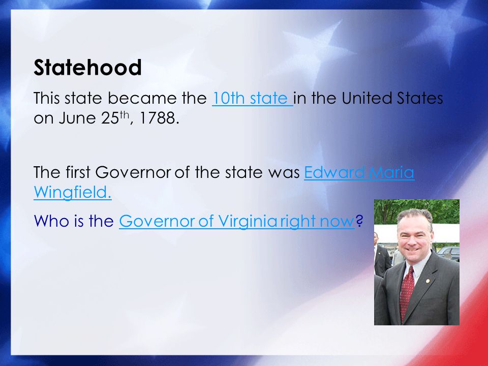 This state became the 10th state in the United States on June 25 th, th state The first Governor of the state was Edward Maria Wingfield.Edward Maria Wingfield.