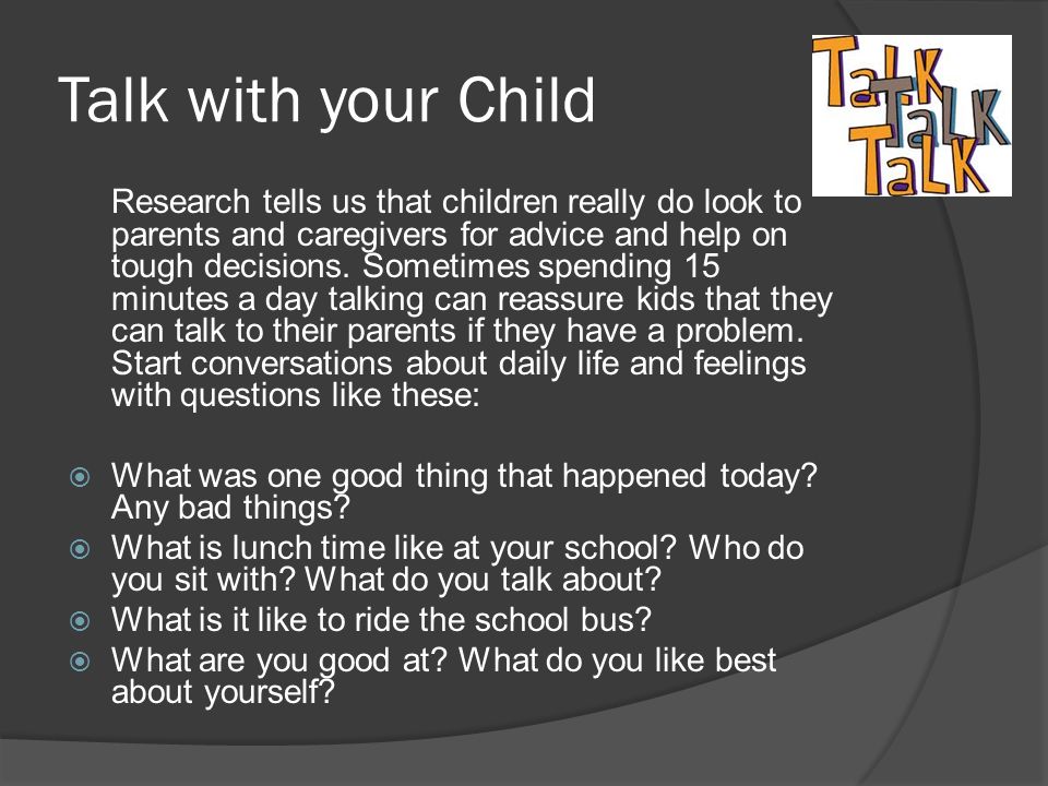 Talk with your Child Research tells us that children really do look to parents and caregivers for advice and help on tough decisions.