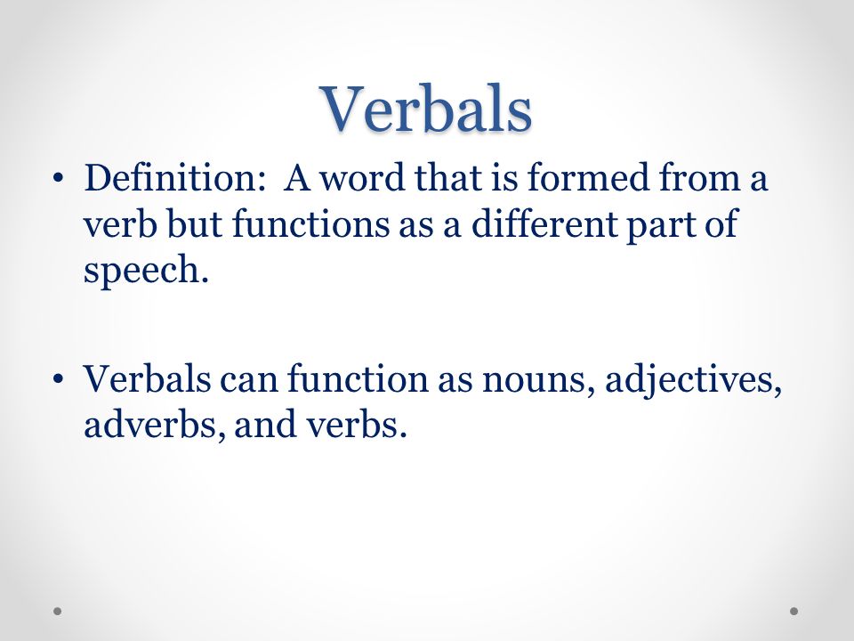 Verbals Definition: A word that is formed from a verb but functions as a different part of speech.