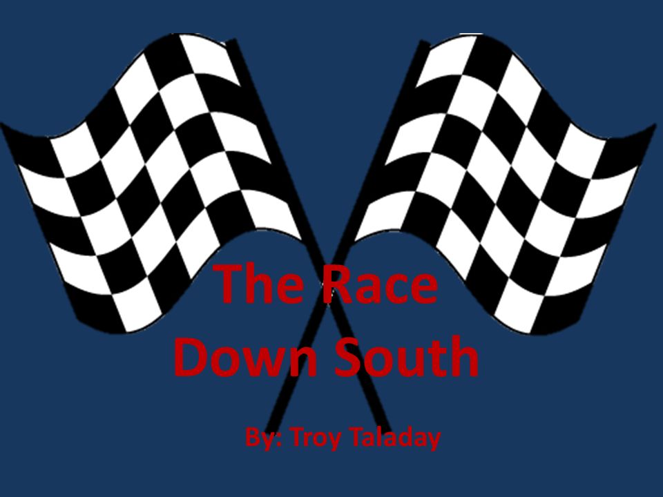 The Race Down South By: Troy Taladay