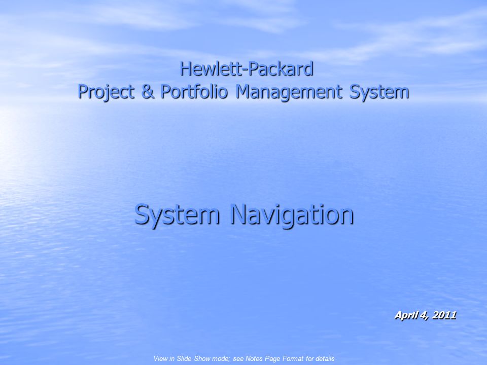 View in Slide Show mode; see Notes Page Format for details Hewlett-Packard Project & Portfolio Management System Hewlett-Packard Project & Portfolio Management System April 4, 2011 System Navigation
