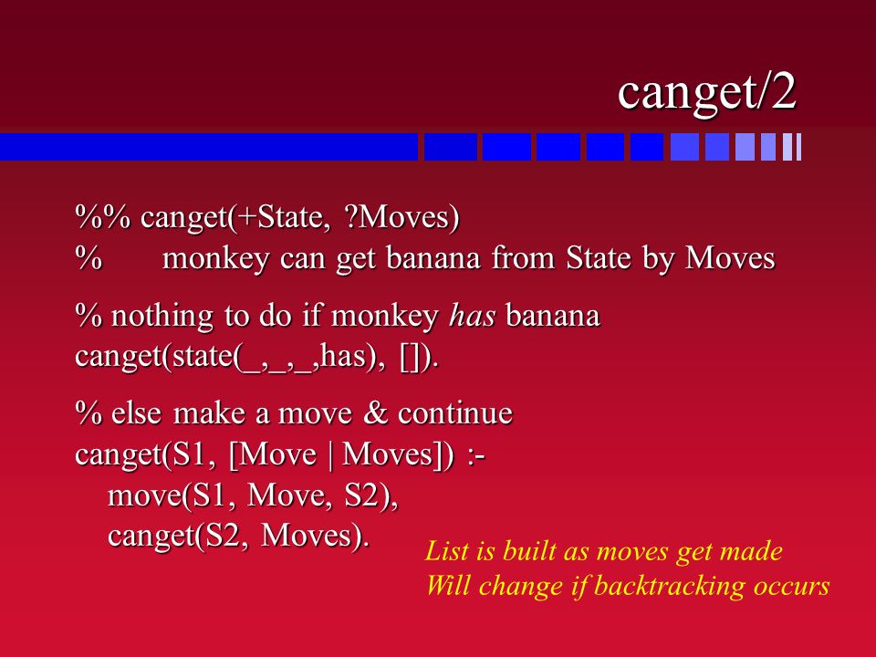 canget/2 % canget(+State, Moves) %monkey can get banana from State by Moves % nothing to do if monkey has banana canget(state(_,_,_,has), []).