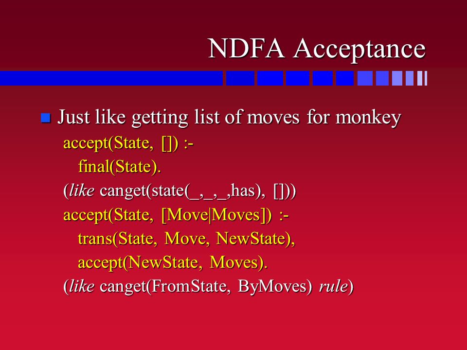 NDFA Acceptance n Just like getting list of moves for monkey accept(State, []) :- final(State).