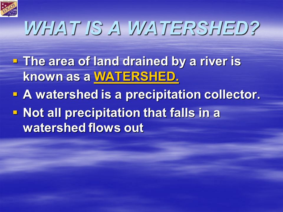 WHAT IS A WATERSHED.  The area of land drained by a river is known as a WATERSHED.