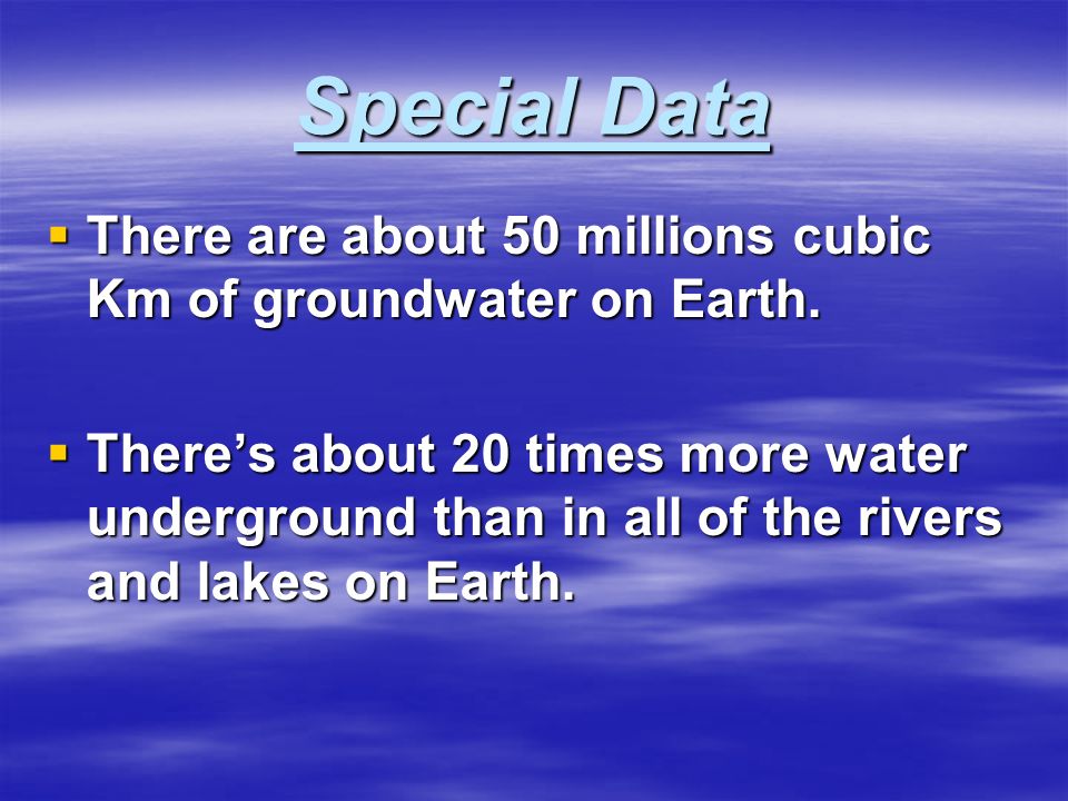 Special Data  There are about 50 millions cubic Km of groundwater on Earth.