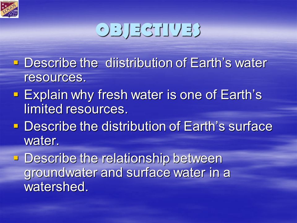 OBJECTIVES  Describe the diistribution of Earth’s water resources.
