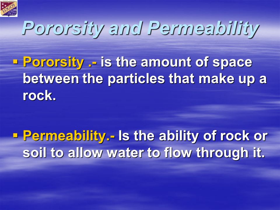 Pororsity and Permeability  Pororsity.- is the amount of space between the particles that make up a rock.