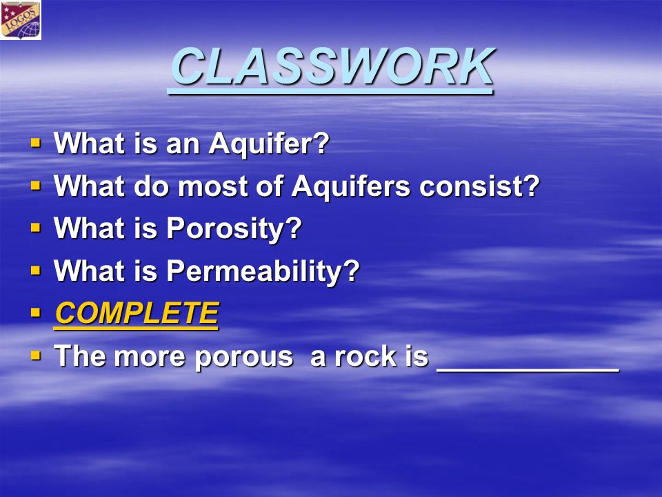 CLASSWORK  What is an Aquifer.  What do most of Aquifers consist.