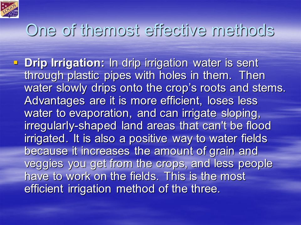 One of themost effective methods  Drip Irrigation: In drip irrigation water is sent through plastic pipes with holes in them.