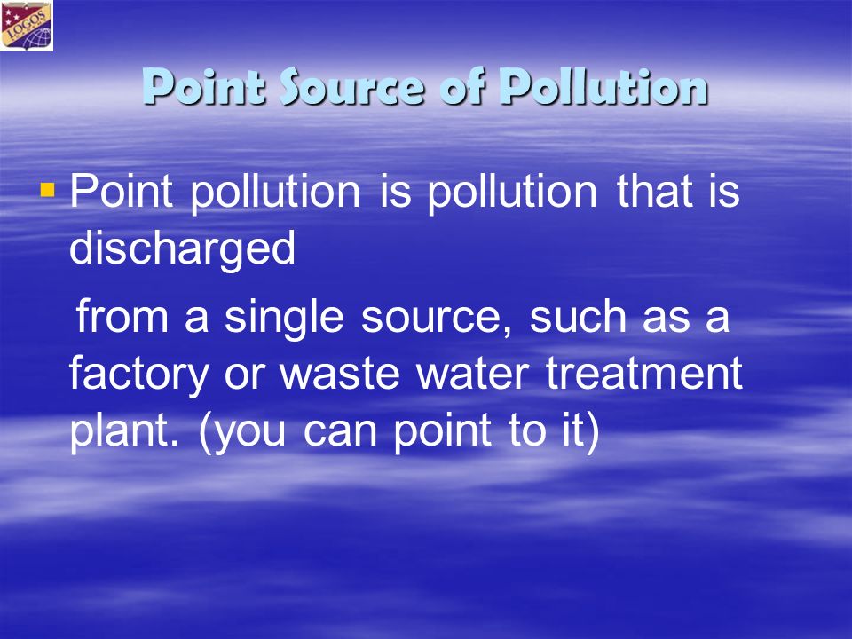 Point Source of Pollution   Point pollution is pollution that is discharged from a single source, such as a factory or waste water treatment plant.