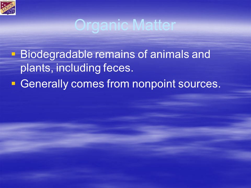Organic Matter   Biodegradable remains of animals and plants, including feces.