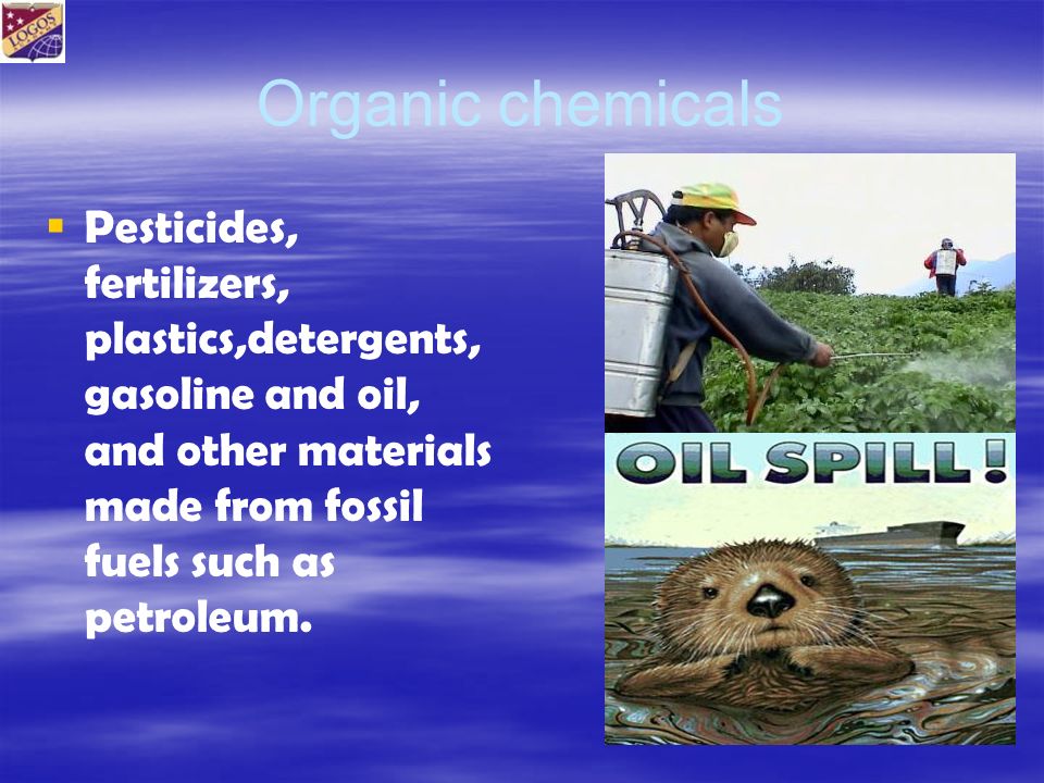 Organic chemicals   Pesticides, fertilizers, plastics,detergents, gasoline and oil, and other materials made from fossil fuels such as petroleum.