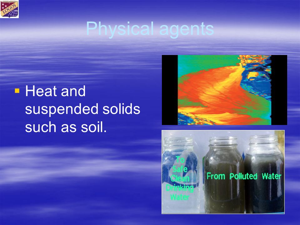 Physical agents   Heat and suspended solids such as soil.