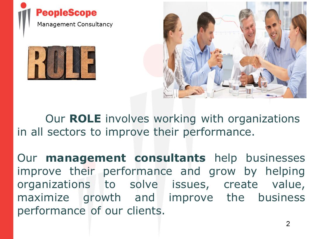2 Management Consultancy Our ROLE involves working with organizations in all sectors to improve their performance.