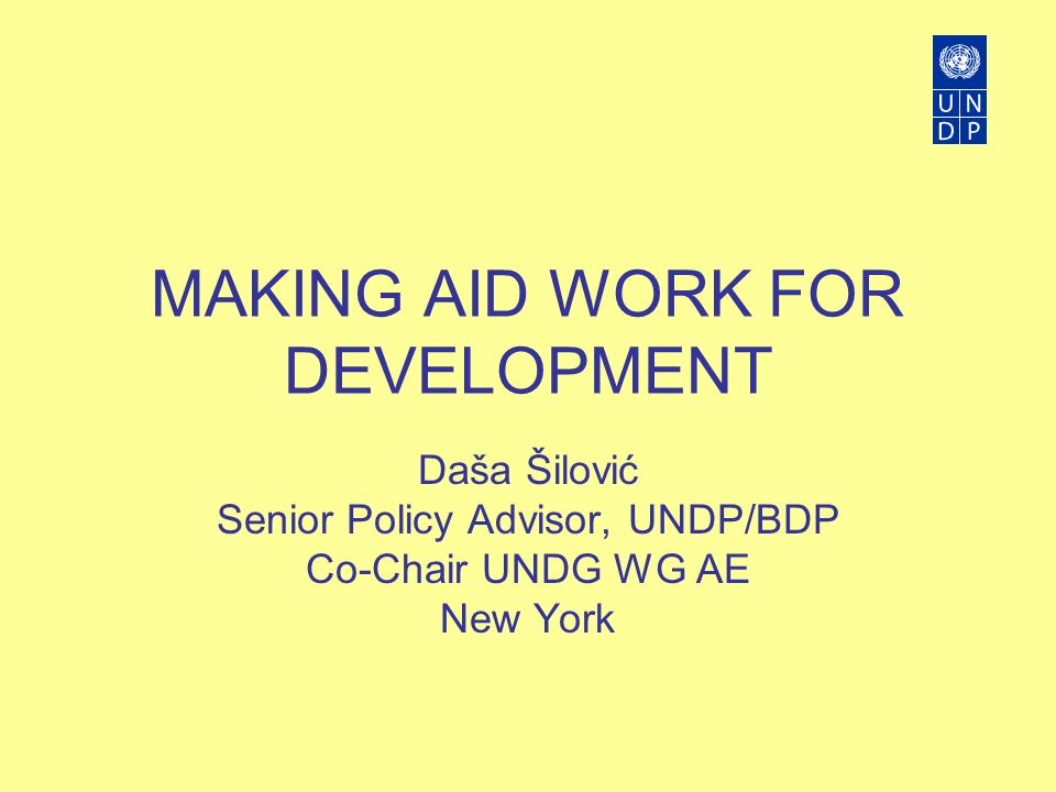 MAKING AID WORK FOR DEVELOPMENT Daša Šilović Senior Policy Advisor, UNDP/BDP Co-Chair UNDG WG AE New York