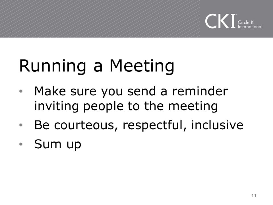 Make sure you send a reminder inviting people to the meeting Be courteous, respectful, inclusive Sum up Running a Meeting 11