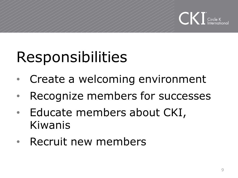 Create a welcoming environment Recognize members for successes Educate members about CKI, Kiwanis Recruit new members Responsibilities 9