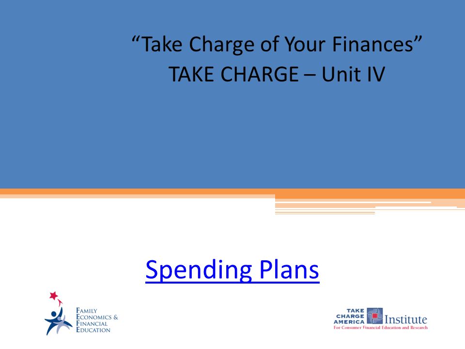 Spending Plans Take Charge of Your Finances TAKE CHARGE – Unit IV