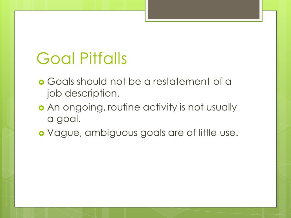 Goal Pitfalls  Goals should not be a restatement of a job description.