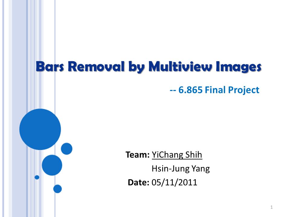 Bars Removal by Multiview Images Team: YiChang Shih Hsin-Jung Yang Date: 05/11/ Final Project 1
