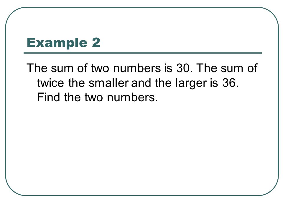 Example 2 The sum of two numbers is 30. The sum of twice the smaller and the larger is 36.