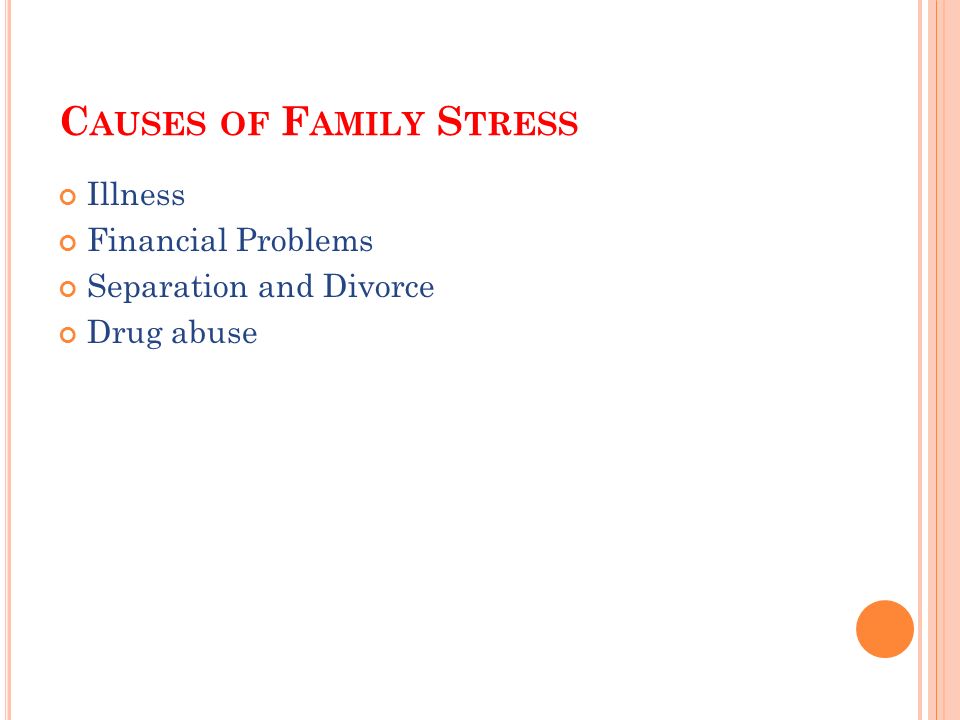 C AUSES OF F AMILY S TRESS Illness Financial Problems Separation and Divorce Drug abuse