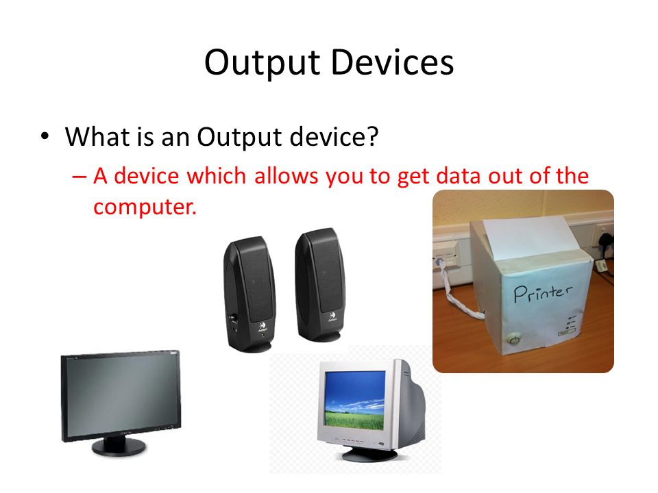 Output Devices What is an Output device.