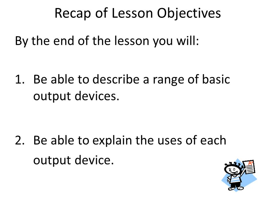 By the end of the lesson you will: 1.Be able to describe a range of basic output devices.