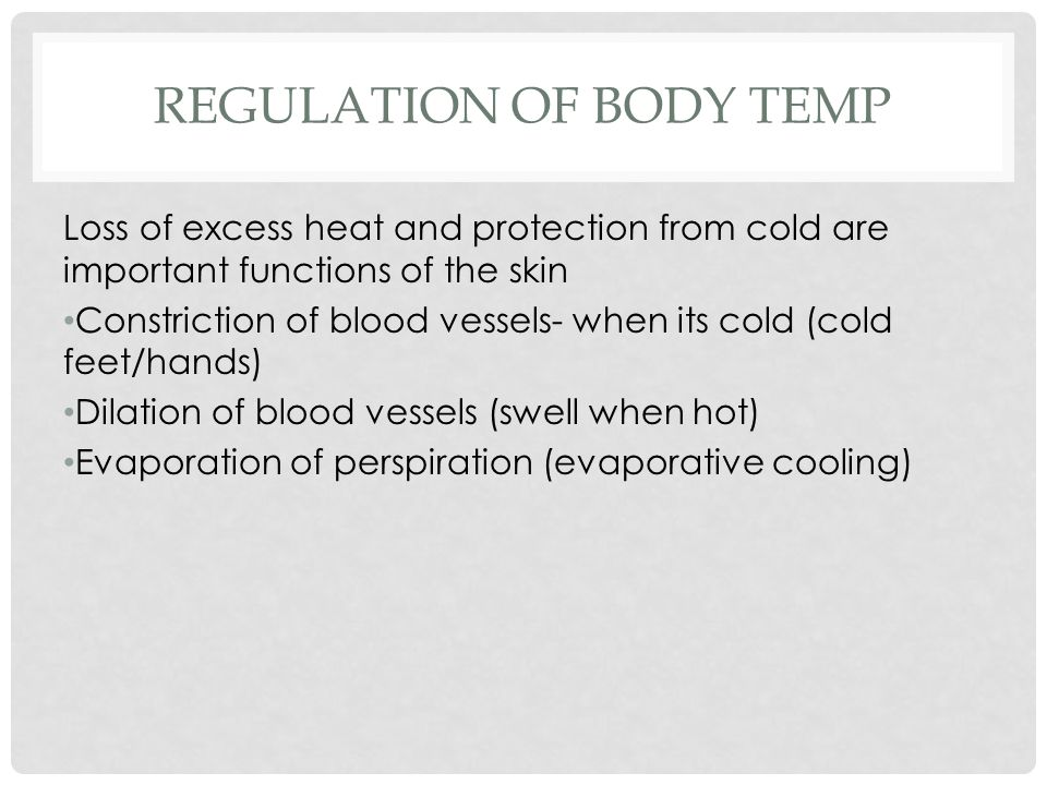 REGULATION OF BODY TEMP Loss of excess heat and protection from cold are important functions of the skin Constriction of blood vessels- when its cold (cold feet/hands) Dilation of blood vessels (swell when hot) Evaporation of perspiration (evaporative cooling)