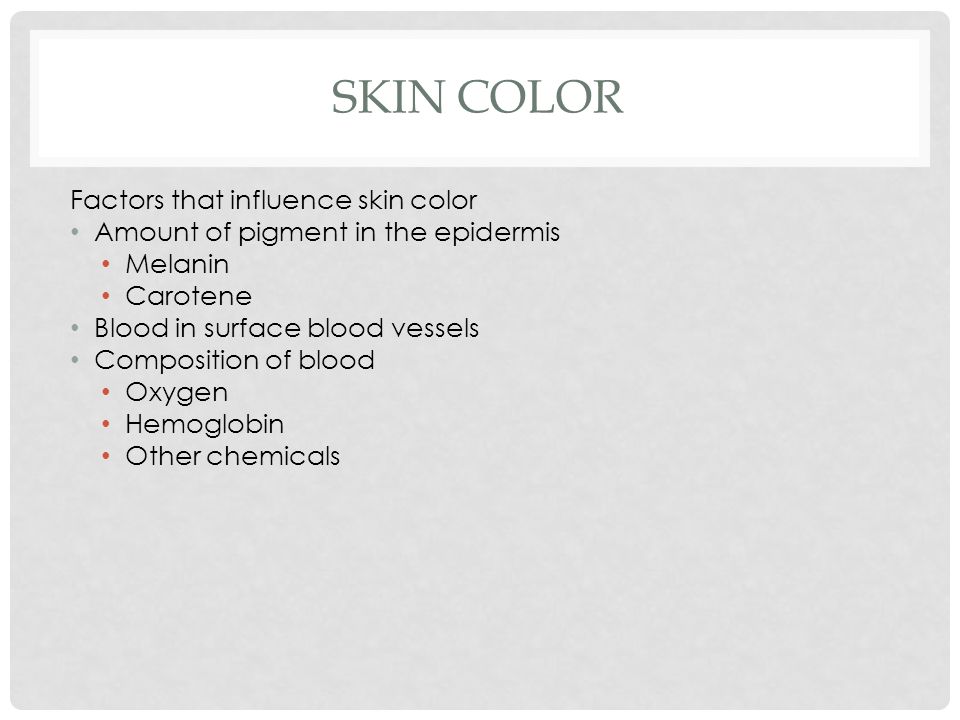SKIN COLOR Factors that influence skin color Amount of pigment in the epidermis Melanin Carotene Blood in surface blood vessels Composition of blood Oxygen Hemoglobin Other chemicals