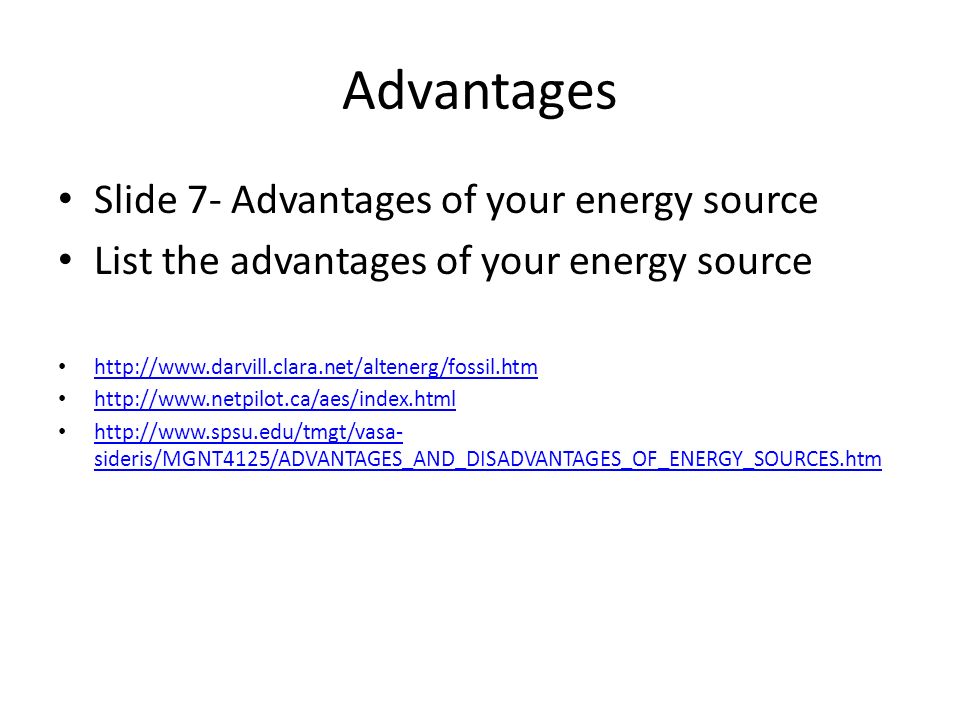 Advantages Slide 7- Advantages of your energy source List the advantages of your energy source sideris/MGNT4125/ADVANTAGES_AND_DISADVANTAGES_OF_ENERGY_SOURCES.htm   sideris/MGNT4125/ADVANTAGES_AND_DISADVANTAGES_OF_ENERGY_SOURCES.htm