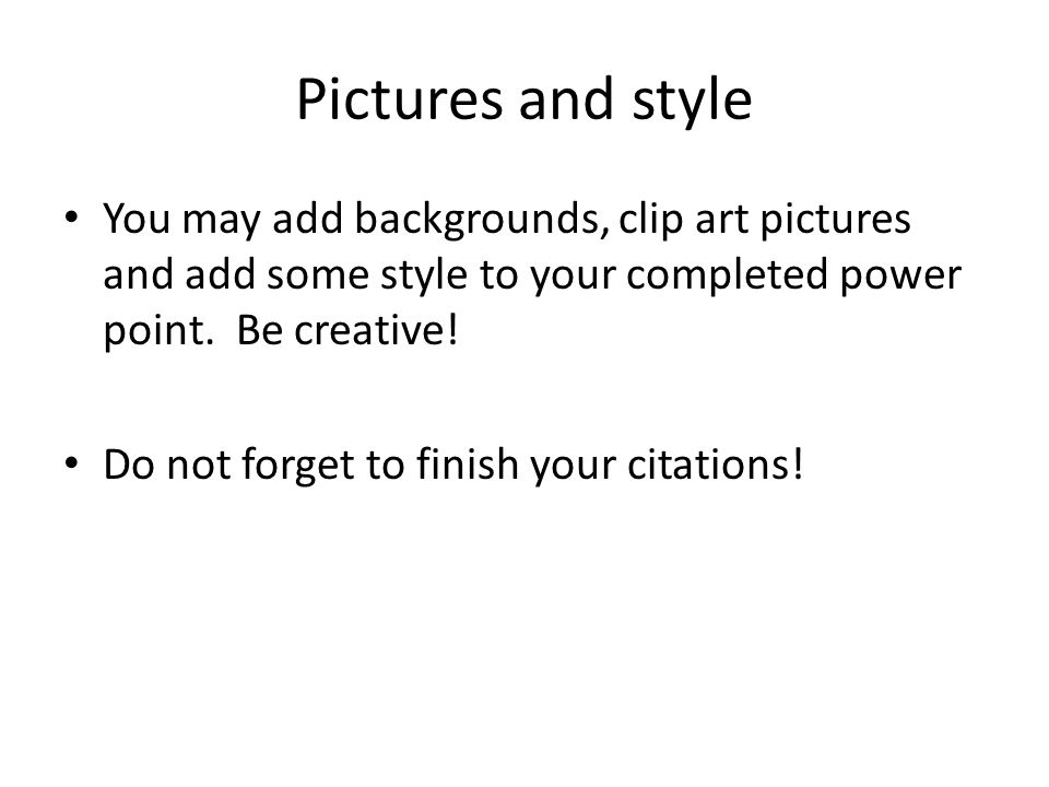Pictures and style You may add backgrounds, clip art pictures and add some style to your completed power point.