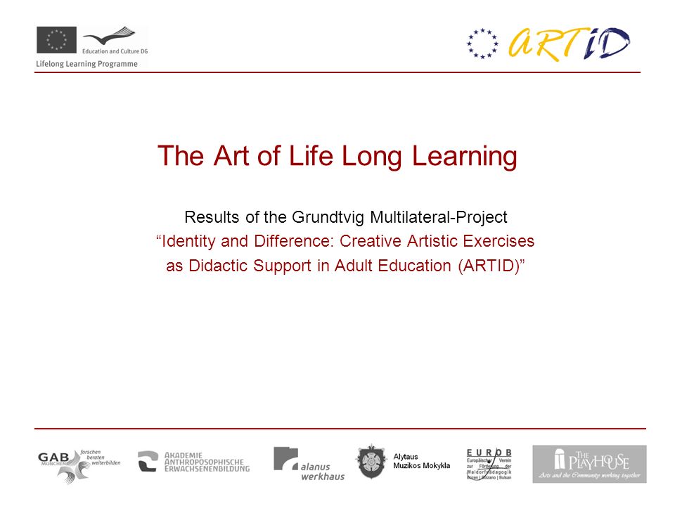 The Art of Life Long Learning Results of the Grundtvig Multilateral-Project Identity and Difference: Creative Artistic Exercises as Didactic Support in Adult Education (ARTID)