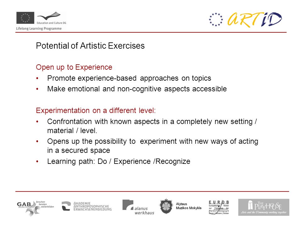 Potential of Artistic Exercises Open up to Experience Promote experience-based approaches on topics Make emotional and non-cognitive aspects accessible Experimentation on a different level: Confrontation with known aspects in a completely new setting / material / level.