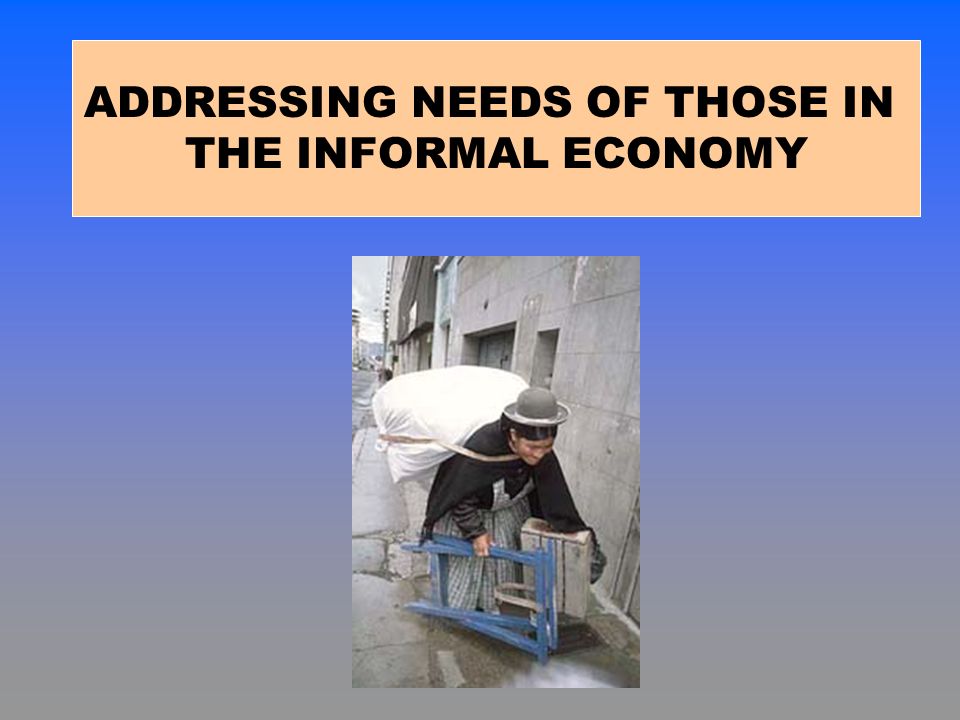 ADDRESSING NEEDS OF THOSE IN THE INFORMAL ECONOMY