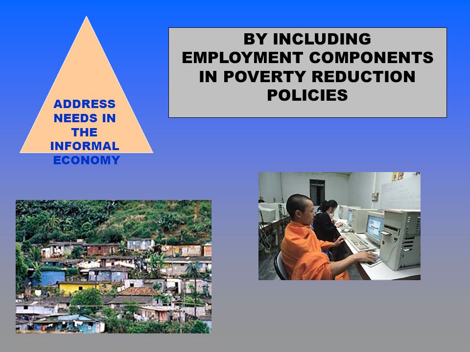 BY INCLUDING EMPLOYMENT COMPONENTS IN POVERTY REDUCTION POLICIES ADDRESS NEEDS IN THE INFORMAL ECONOMY