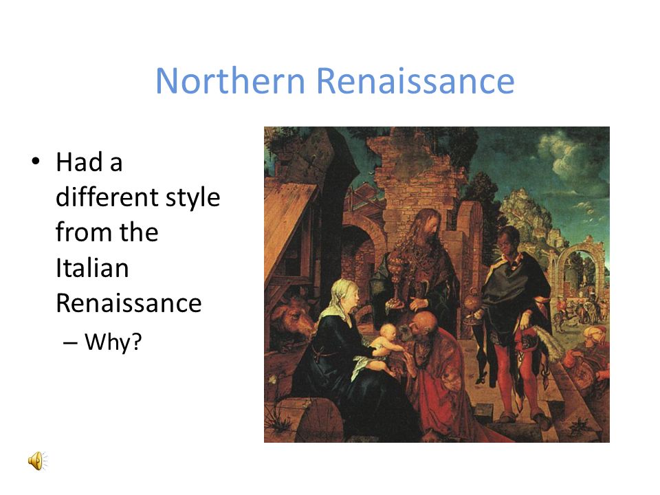 Northern Renaissance Had a different style from the Italian Renaissance – Why