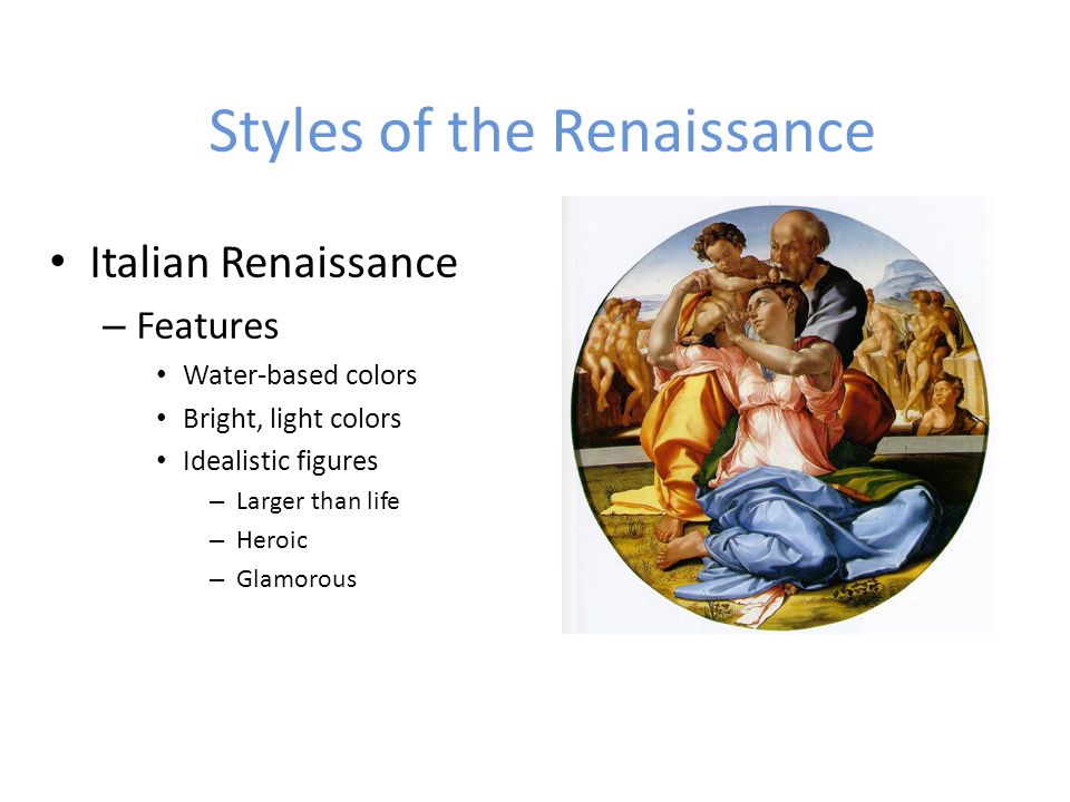 Styles of the Renaissance Italian Renaissance – Features Water-based colors Bright, light colors Idealistic figures – Larger than life – Heroic – Glamorous