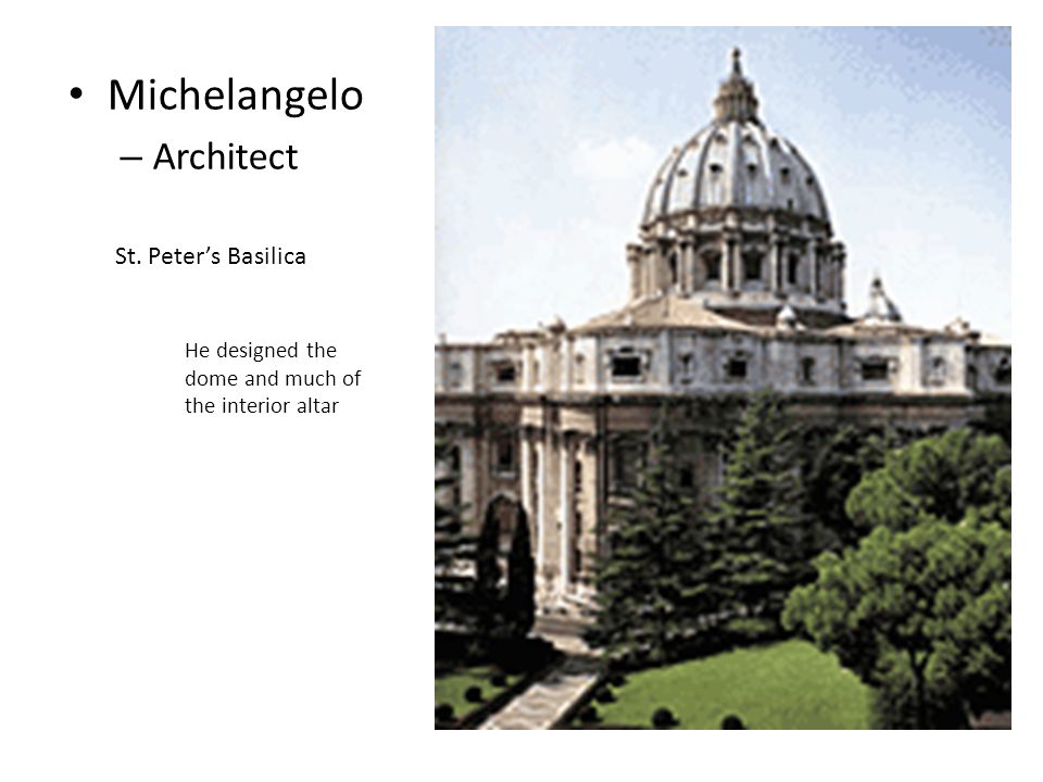 Michelangelo – Architect St. Peter’s Basilica He designed the dome and much of the interior altar
