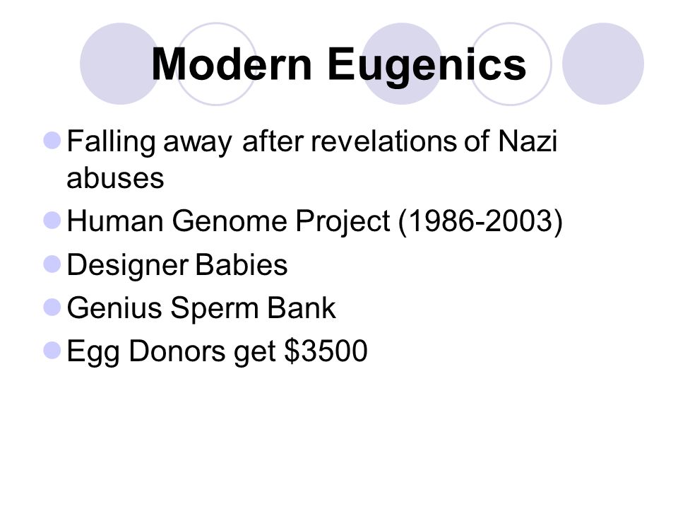 Modern Eugenics Falling away after revelations of Nazi abuses Human Genome Project ( ) Designer Babies Genius Sperm Bank Egg Donors get $3500