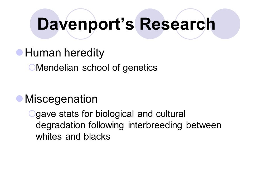 Davenport’s Research Human heredity  Mendelian school of genetics Miscegenation  gave stats for biological and cultural degradation following interbreeding between whites and blacks
