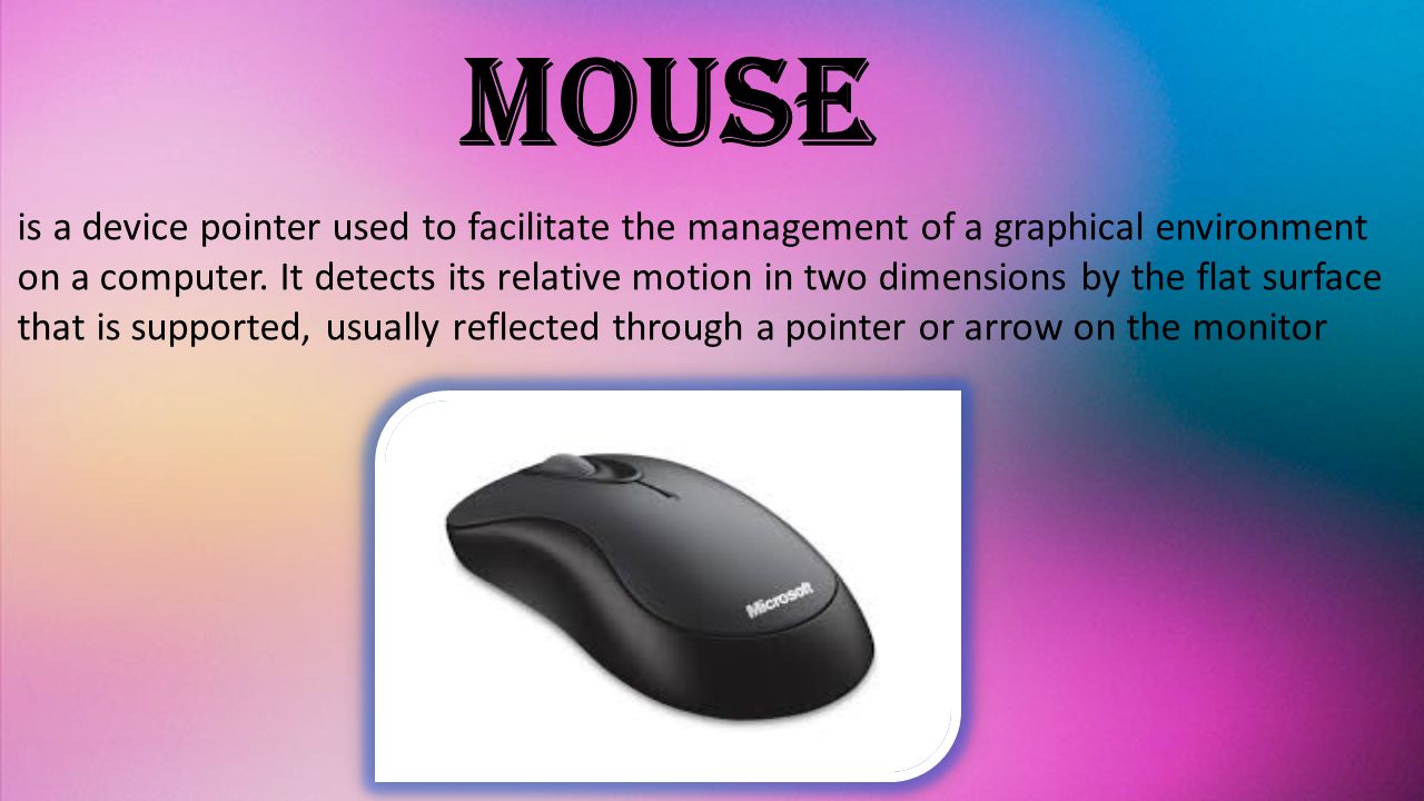 Mouse is a device pointer used to facilitate the management of a graphical environment on a computer.