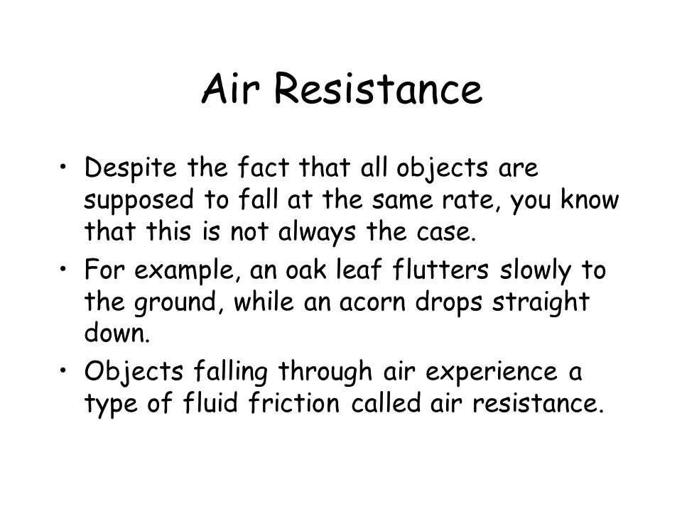 Air Resistance Despite the fact that all objects are supposed to fall at the same rate, you know that this is not always the case.
